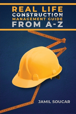 Real Life Construction Management Guide From A - Z - Jamil Soucar