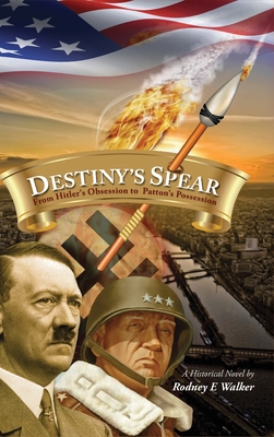 Destiny's Spear: From Hitler's Obsession to Patton's Possession - Rodney E. Walker