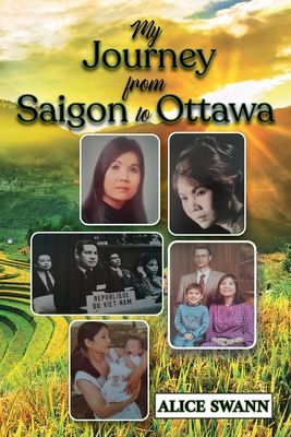 My Journey from Saigon to Ottawa: A Vietnamese Girl's Story - Alice Swann