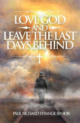 Love God and Leave the Last Days Behind - Paul Richard Strange Senior