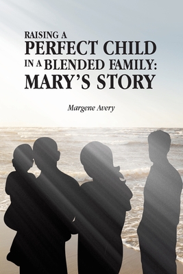 Raising a Perfect Child in a Blended Family: Mary's Story - Margene Avery