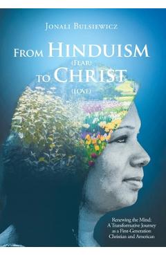 Coperta cărții 'From Hinduism(Fear) to Christ(Love): Renewing the Mind: A Transformative Journey as a First-Generation Christian and'