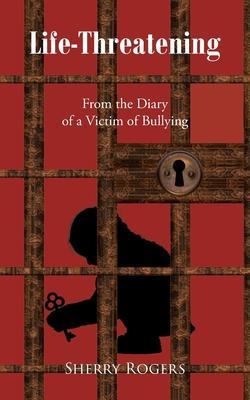 Life-Threatening: From the Diary of a Victim of Bullying - Sherry Rogers