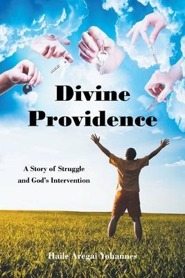 Divine Providence: A Story of Struggle and God's Intervention - Haile Aregai Yohannes