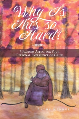 Why Is This So Hard?: 7 Factors Affecting Your Personal Experience of Grief - Kathy Renner