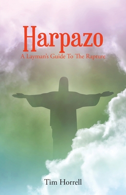 Harpazo: A Layman's Guide To The Rapture - Tim Horrell