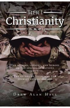 Coperta cărții 'Tier 1 Christianity: The Stories, Lessons, and Heroes of the Special Operations Community. The Gospel of Jesus, and the'