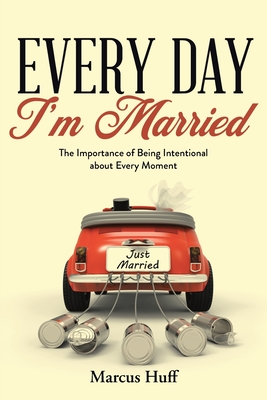 Every Day I'm Married: The Importance of Being Intentional about Every Moment - Marcus Huff