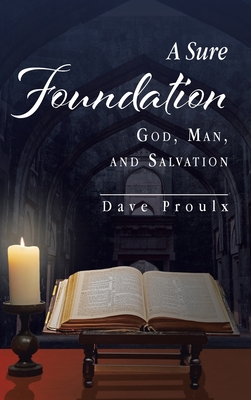 A Sure Foundation: God, Man, And Salvation - Dave Proulx