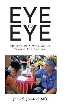 Coperta cărții 'Eye to Eye: Memoirs of a Mayo Clinic-Trained Eye Surgeon - John S. Jarstad'