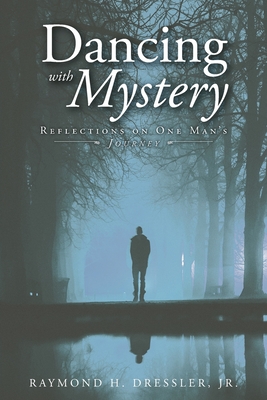 Dancing With Mystery: Reflections on One Man's Journey - Raymond H. Dressler