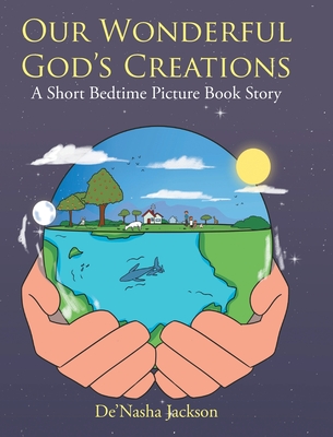 Our Wonderful God's Creations: A Short Bedtime Picture Book Story - De'nasha Jackson