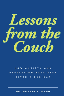 Lessons from the Couch: How Anxiety and Depression Have Been Given a Bad Rap - William E. Ward