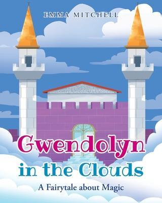 Gwendolyn in the Clouds: A Fairytale about Magic - Emma Mitchell