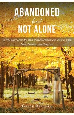 Coperta cărții 'Abandoned but Not Alone: A True Story about the Pain of Abandonment and How to Find Hope, Healing, and Happiness -'