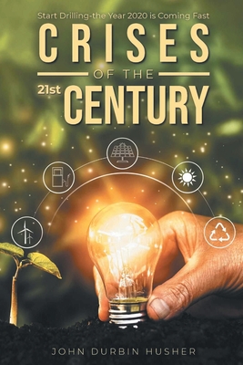 Coperta cărții 'Crises of the 21st Century: Start Drilling-the Year 2020 is Coming Fast - John Durbin Husher'