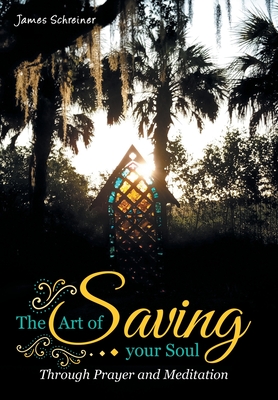 The Art of Saving Your Soul: Through Prayer and Meditation - James Schreiner