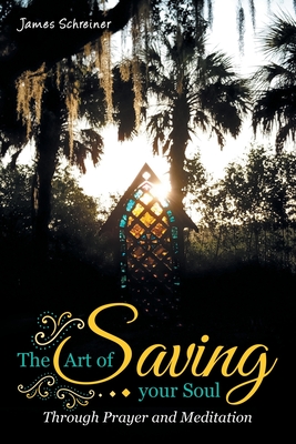 The Art of Saving Your Soul: Through Prayer and Meditation - James Schreiner