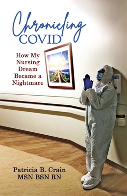 Chronicling COVID: How My Nursing Dream Became a Nightmare - Patricia B. Crain Bsn
