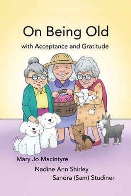 On Being Old: (With Acceptance and Gratitude) - Mary Jo Macintyre
