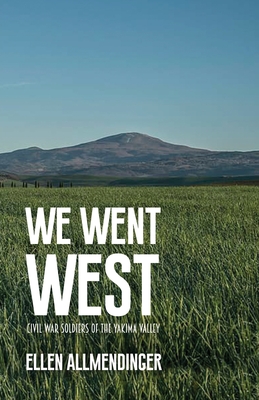 We Went West: Civil War Soldiers of the Yakima Valley - Ellen Allmendinger