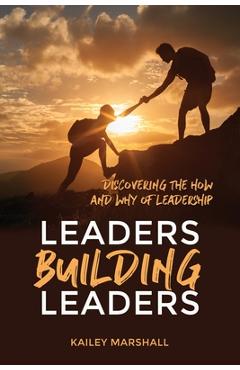 Coperta cărții 'Leaders Building Leaders: Discovering the How and Why of Leadership - Kailey Marshall'