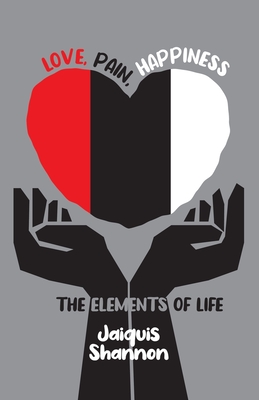 Love, Pain, Happiness: The Elements Of Life - Jaiquis Shannon