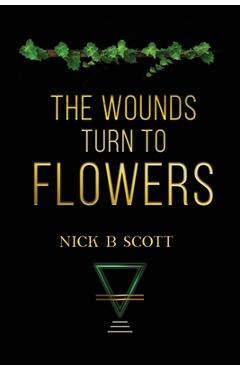 Coperta cărții 'The Wounds Turn to Flowers - Nick B. Scott'