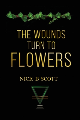 The Wounds Turn to Flowers - Nick B. Scott