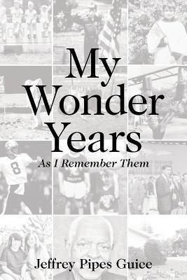 My Wonder Years: As I Remember Them - Jeffrey Pipes Guice