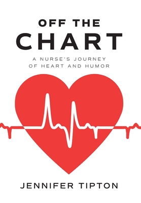 Off the Chart: A Nurse's Journey of Heart and Humor - Jennifer Tipton