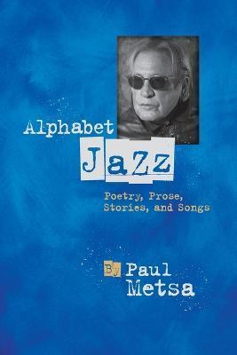 Alphabet Jazz: Poetry, Prose, Stories, and Songs - Paul Metsa