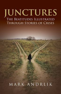 Junctures: The Beatitudes Illustrated Through Stories of Crises - Mark Andrlik