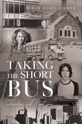 Taking the Short Bus: Teacher, I Need You - Bruce Beryl Fisher