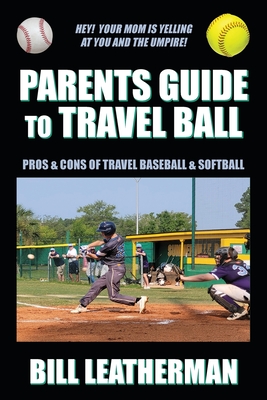 Parents Guide To Travel Ball: Pros & Cons of Travel Baseball & Softball - Bill Leatherman