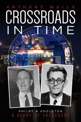 Crossroads in Time: Philby & Angleton A Story of Treachery - Anthony Wells