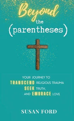 Beyond the Parentheses: Your Journey to Transcend Religious Trauma, Seek Truth, and Embrace Love - Susan Ford