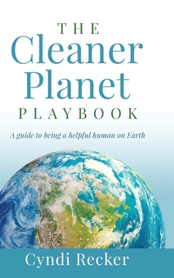 The Cleaner Planet Playbook: A guide to being a helpful human on Earth - Cyndi Recker