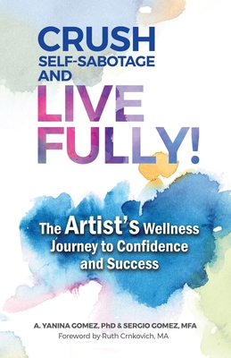Coperta cărții 'Crush Self-Sabotage and Live Fully!: The Artist's Wellness Journey to Confidence and Success - A. Yanina Gomez'