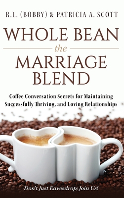 Whole Bean the Marriage Blend: Coffee Conversation Secrets for Maintaining Successfully Thriving, and Loving Relationships - R. L. (bobby) &. Patricia A. Scott