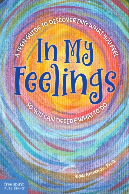 In My Feelings: A Teen Guide to Discovering What You Feel So You Can Decide What to Do - Vidal Annan