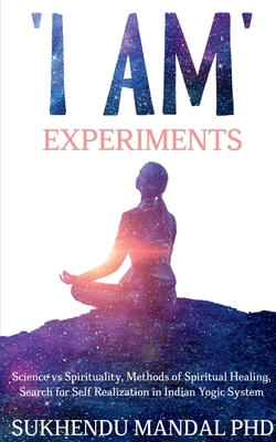 'I AM' Experiments: Search for Healing and Self Realization in Indian Yogic System - Sukhendu Mandal