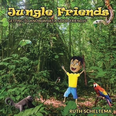 Jungle Friends: Getting to Know What a Good Friend Is - Ruth Scheltema