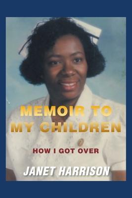 Memoir to My Children: How I Got Over - Janet Harrison