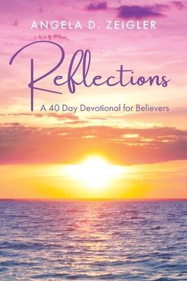 Reflections: A 40 Day Devotional for Believers - Angela D. Zeigler
