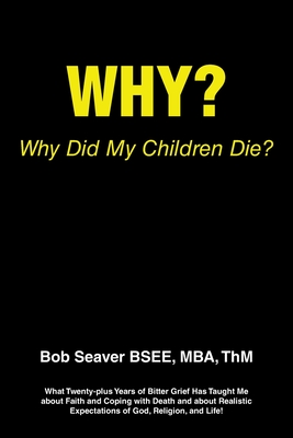 Why? Why Did My Children Die?: What Twenty-plus Years of Bitter Grief Has Taught Me about Faith and Coping with Death and about Realistic Expectation - Mba Thm Seaver Bsee