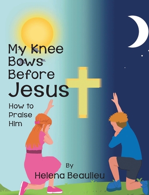 My Knee Bows Before Jesus: How to Praise Him - Helena Beaulieu