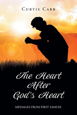 The Heart After God's Heart: Messages from First Samuel - Curtis Carr