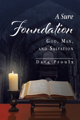 A Sure Foundation: God, Man, And Salvation - Dave Proulx