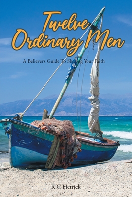 Twelve Ordinary Men: A Believer's Guide To Sharing Your Faith - R. C. Hetrick